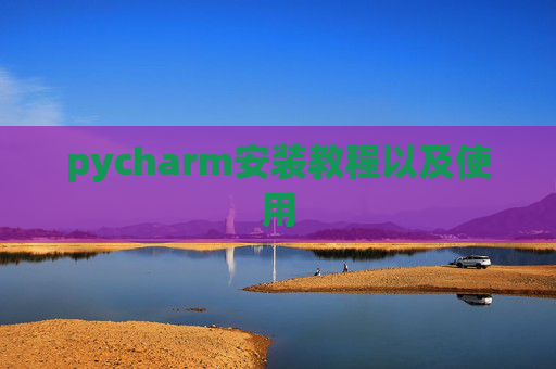 pycharm安装教程以及使用 pycharm安装教程以及使用